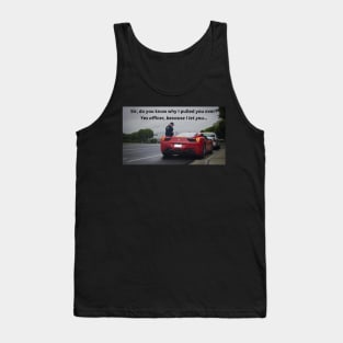 Yes officer, because I let you... Tank Top